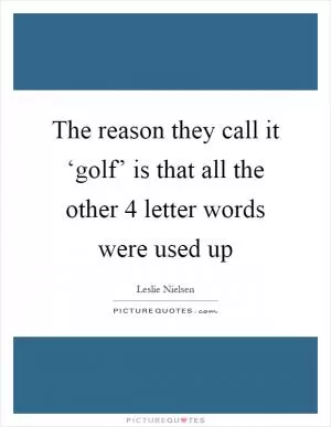 The reason they call it ‘golf’ is that all the other 4 letter words were used up Picture Quote #1
