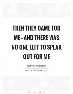 Then they came for me - and there was no one left to speak out for me Picture Quote #1