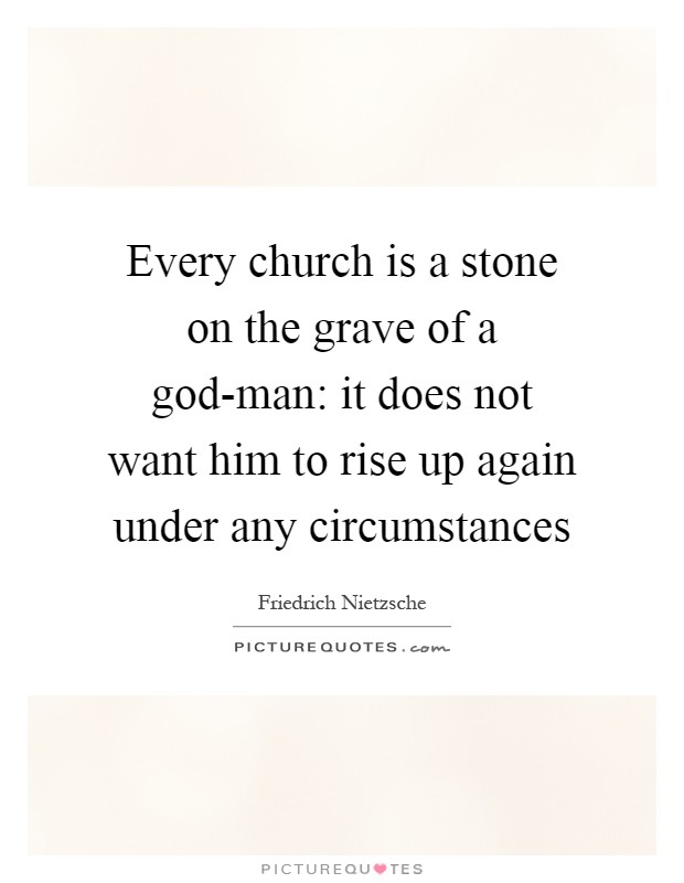 Every church is a stone on the grave of a god-man: it does not want him to rise up again under any circumstances Picture Quote #1