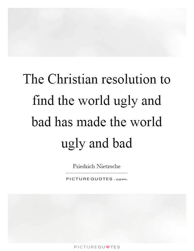 The Christian resolution to find the world ugly and bad has made the world ugly and bad Picture Quote #1