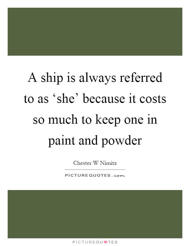 A ship is always referred to as ‘she' because it costs so much to keep one in paint and powder Picture Quote #1