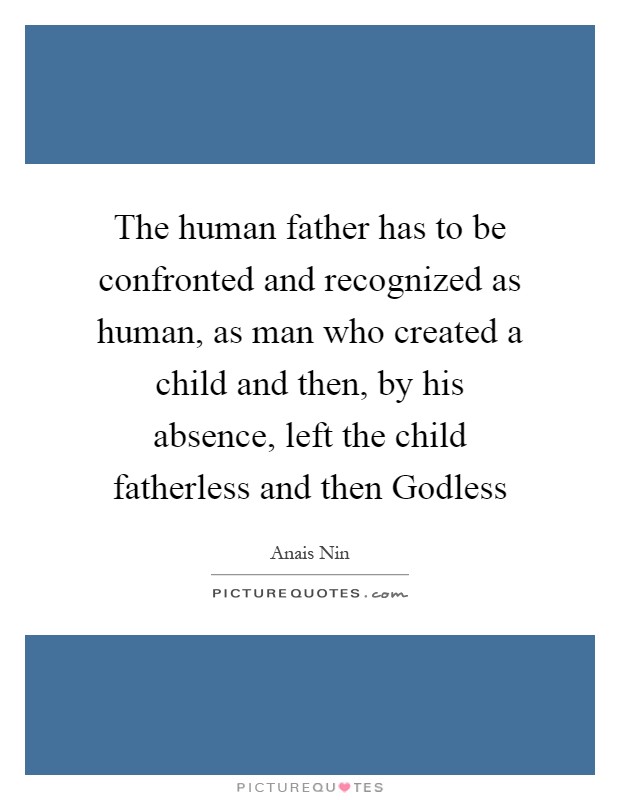 The human father has to be confronted and recognized as human, as man who created a child and then, by his absence, left the child fatherless and then Godless Picture Quote #1