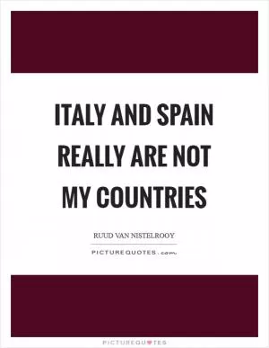 Italy and Spain really are not my countries Picture Quote #1