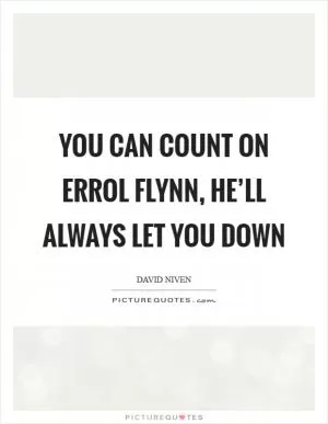 You can count on Errol Flynn, he’ll always let you down Picture Quote #1
