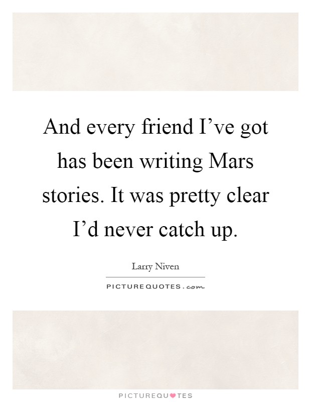 And every friend I've got has been writing Mars stories. It was pretty clear I'd never catch up Picture Quote #1
