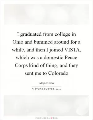 I graduated from college in Ohio and bummed around for a while, and then I joined VISTA, which was a domestic Peace Corps kind of thing, and they sent me to Colorado Picture Quote #1