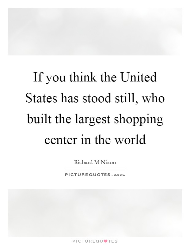 If you think the United States has stood still, who built the largest shopping center in the world Picture Quote #1