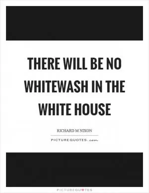 There will be no whitewash in the White House Picture Quote #1