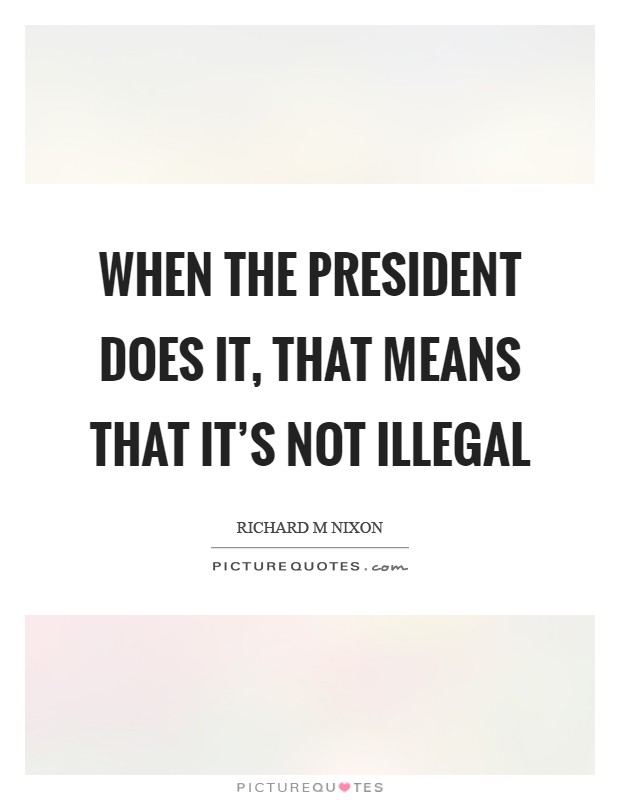 When the President does it, that means that it's not illegal Picture Quote #1
