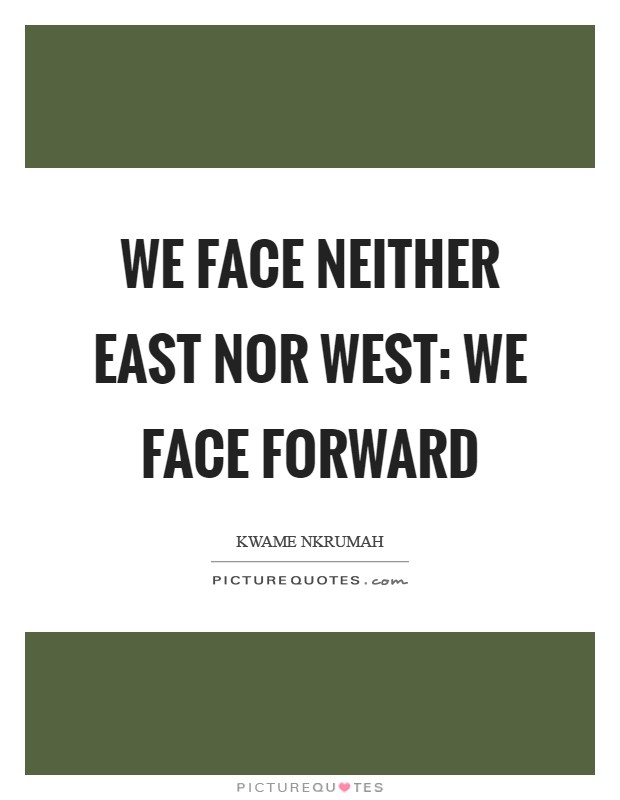 We face neither East nor West: we face forward Picture Quote #1