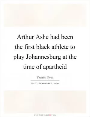 Arthur Ashe had been the first black athlete to play Johannesburg at the time of apartheid Picture Quote #1