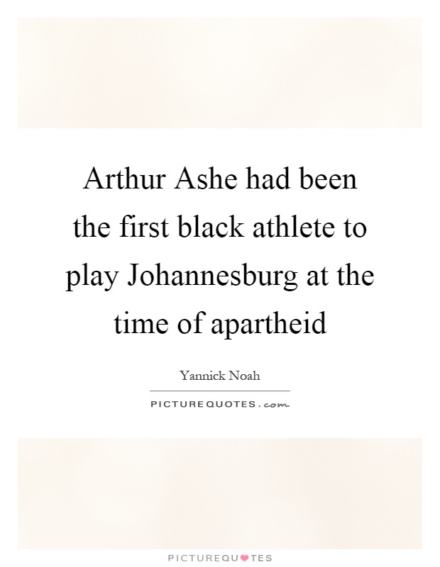 Arthur Ashe had been the first black athlete to play Johannesburg at the time of apartheid Picture Quote #1