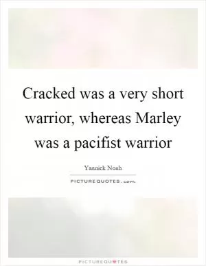 Cracked was a very short warrior, whereas Marley was a pacifist warrior Picture Quote #1