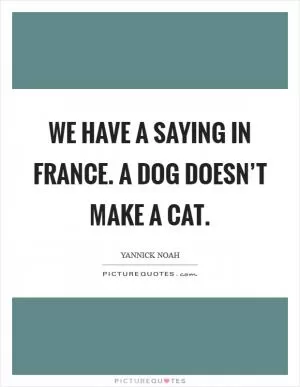 We have a saying in France. A dog doesn’t make a cat Picture Quote #1