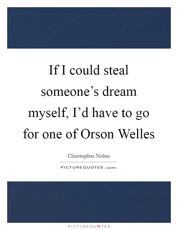 If I could steal someone's dream myself, I'd have to go for one of Orson Welles Picture Quote #1