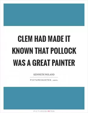 Clem had made it known that Pollock was a great painter Picture Quote #1