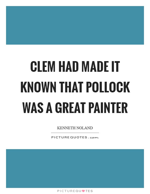 Clem had made it known that Pollock was a great painter Picture Quote #1