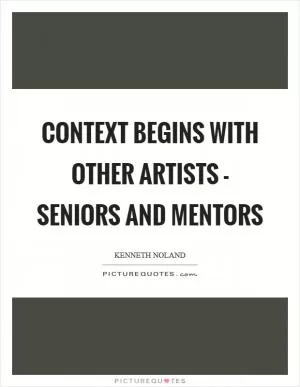 Context begins with other artists - seniors and mentors Picture Quote #1