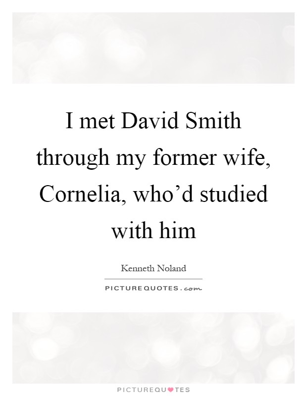 I met David Smith through my former wife, Cornelia, who'd studied with him Picture Quote #1