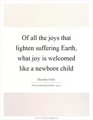 Of all the joys that lighten suffering Earth, what joy is welcomed like a newborn child Picture Quote #1