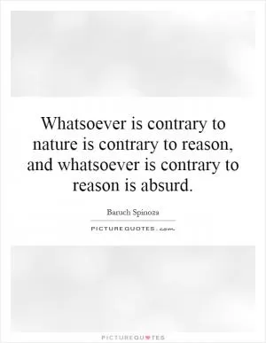 Whatsoever is contrary to nature is contrary to reason, and whatsoever is contrary to reason is absurd Picture Quote #1