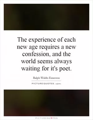 The experience of each new age requires a new confession, and the world seems always waiting for it's poet Picture Quote #1