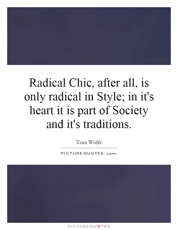 Radical Chic, after all, is only radical in Style; in it's heart it is part of Society and it's traditions Picture Quote #1