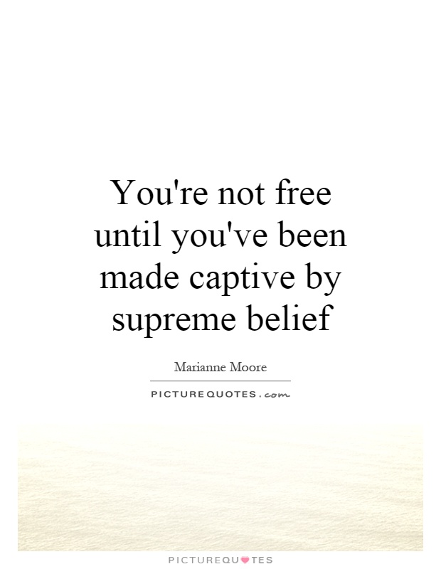 You're not free until you've been made captive by supreme belief Picture Quote #1