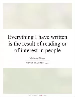 Everything I have written is the result of reading or of interest in people Picture Quote #1