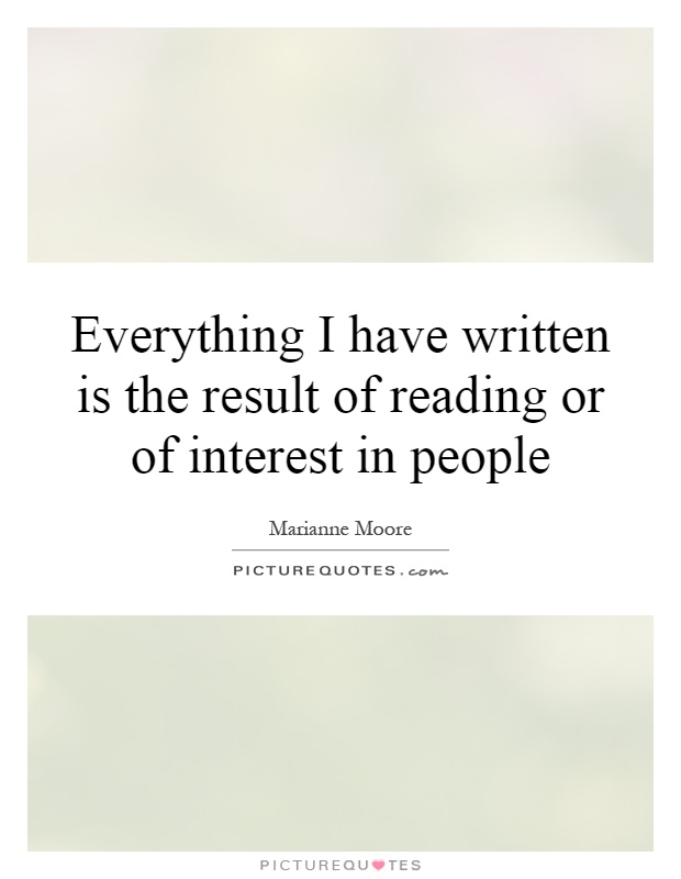Everything I have written is the result of reading or of interest in people Picture Quote #1