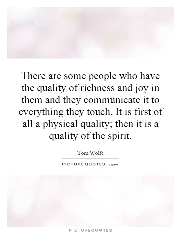 There are some people who have the quality of richness and joy in them and they communicate it to everything they touch. It is first of all a physical quality; then it is a quality of the spirit Picture Quote #1