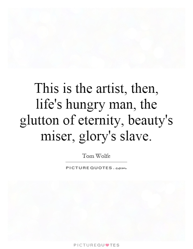 This is the artist, then, life's hungry man, the glutton of eternity, beauty's miser, glory's slave Picture Quote #1
