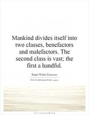 Mankind divides itself into two classes, benefactors and malefactors. The second class is vast; the first a handful Picture Quote #1