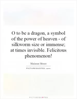 O to be a dragon, a symbol of the power of heaven - of silkworm size or immense; at times invisible. Felicitous phenomenon! Picture Quote #1