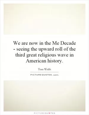 We are now in the Me Decade - seeing the upward roll of the third great religious wave in American history Picture Quote #1