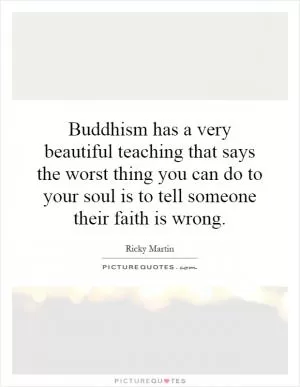 Buddhism has a very beautiful teaching that says the worst thing you can do to your soul is to tell someone their faith is wrong Picture Quote #1
