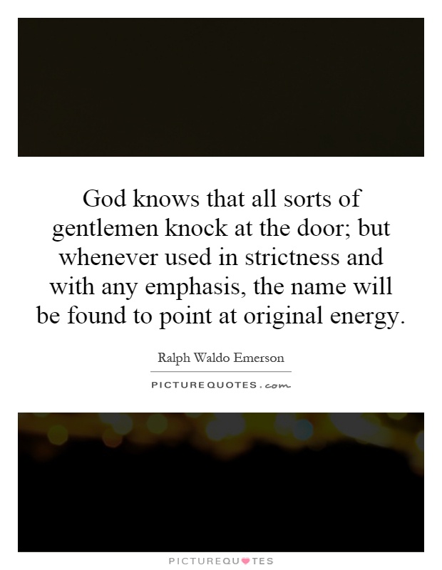 God knows that all sorts of gentlemen knock at the door; but whenever used in strictness and with any emphasis, the name will be found to point at original energy Picture Quote #1