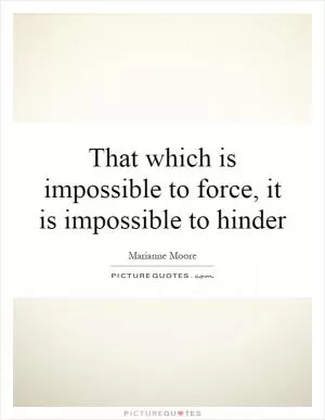 That which is impossible to force, it is impossible to hinder Picture Quote #1