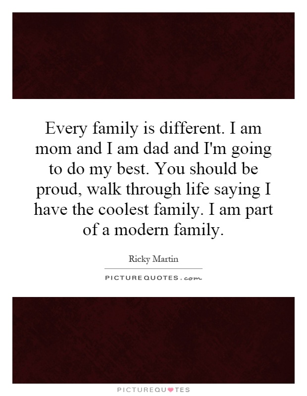 Every family is different. I am mom and I am dad and I'm going to do my best. You should be proud, walk through life saying I have the coolest family. I am part of a modern family Picture Quote #1