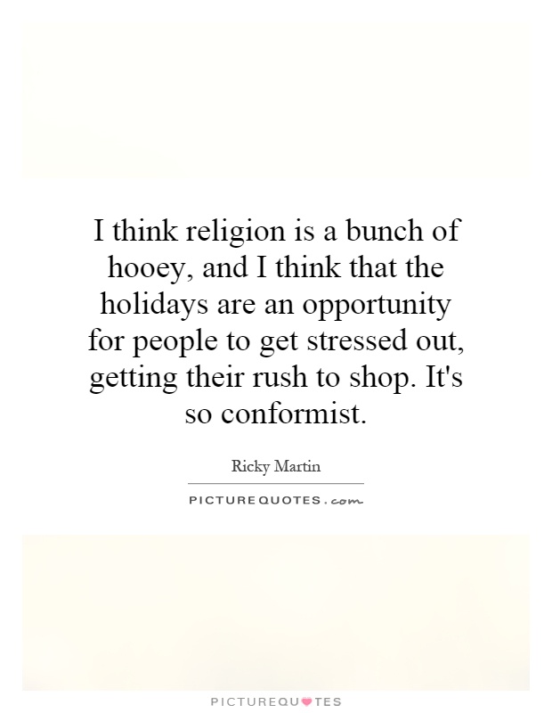 I think religion is a bunch of hooey, and I think that the holidays are an opportunity for people to get stressed out, getting their rush to shop. It's so conformist Picture Quote #1