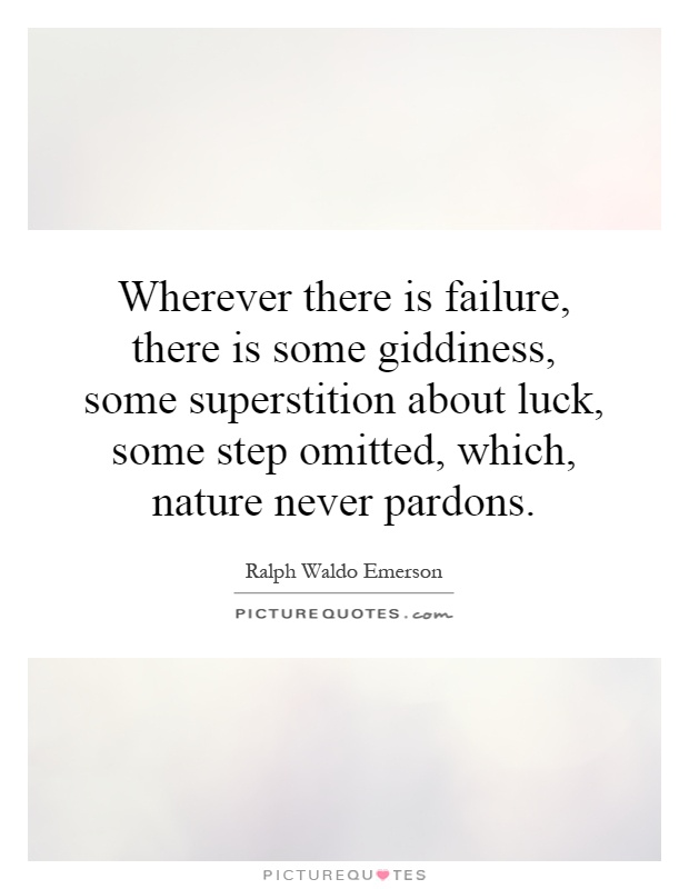 Wherever there is failure, there is some giddiness, some superstition about luck, some step omitted, which, nature never pardons Picture Quote #1