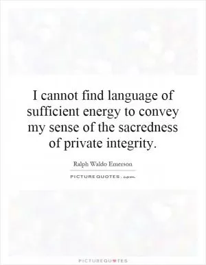 I cannot find language of sufficient energy to convey my sense of the sacredness of private integrity Picture Quote #1