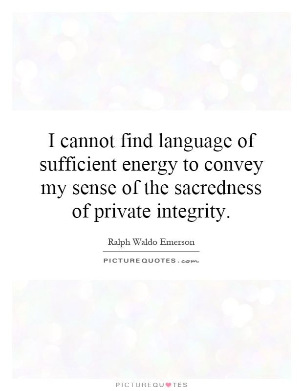I cannot find language of sufficient energy to convey my sense of the sacredness of private integrity Picture Quote #1