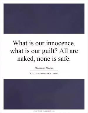 What is our innocence, what is our guilt? All are naked, none is safe Picture Quote #1