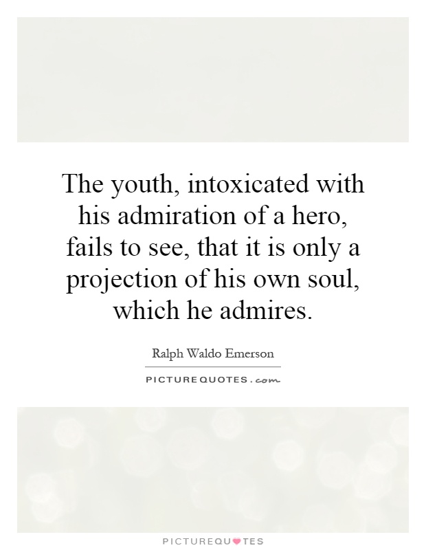 The youth, intoxicated with his admiration of a hero, fails to see, that it is only a projection of his own soul, which he admires Picture Quote #1