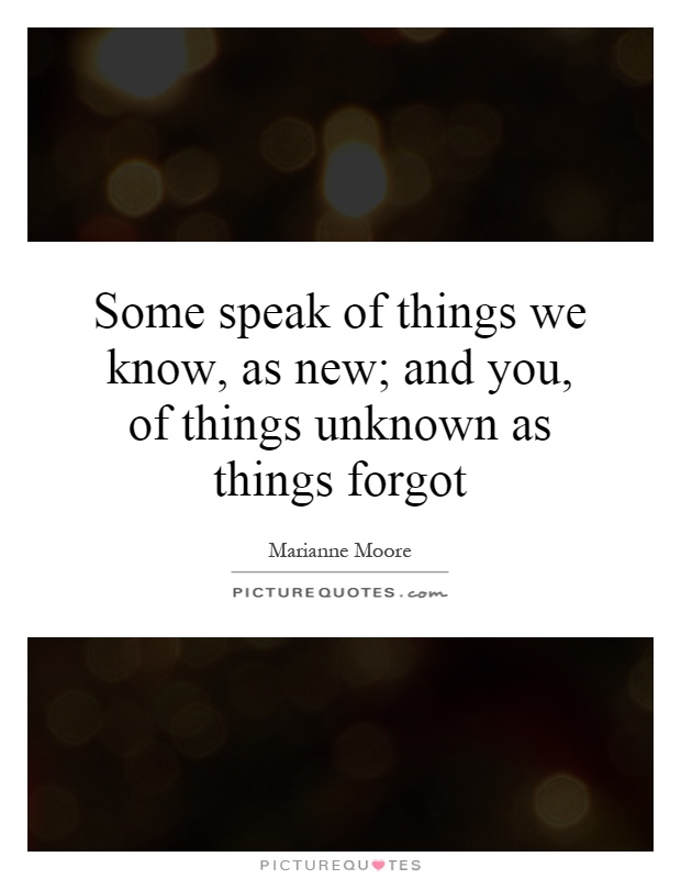 Some speak of things we know, as new; and you, of things unknown as things forgot Picture Quote #1