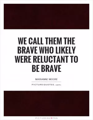 We Call them the Brave who likely were reluctant to be brave Picture Quote #1