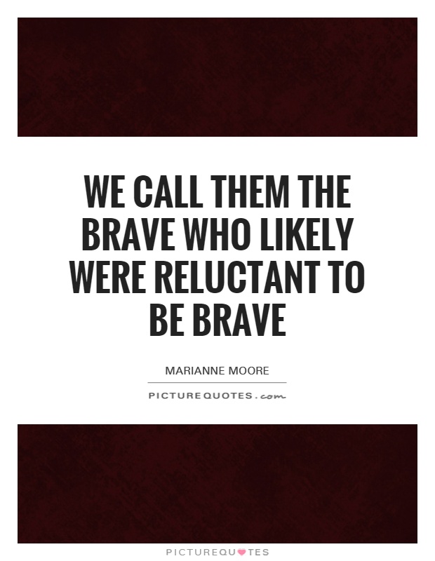 We Call them the Brave who likely were reluctant to be brave Picture Quote #1