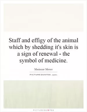 Staff and effigy of the animal which by shedding it's skin is a sign of renewal - the symbol of medicine Picture Quote #1