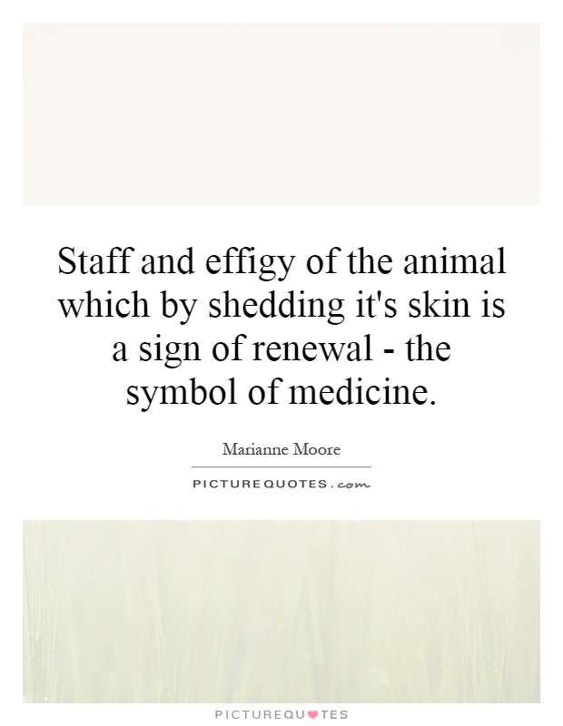 Staff and effigy of the animal which by shedding it's skin is a sign of renewal - the symbol of medicine Picture Quote #1